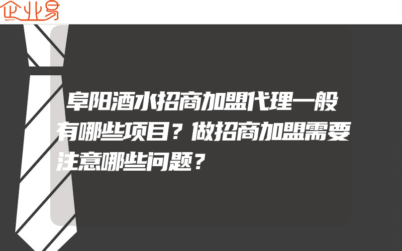 阜阳酒水招商加盟代理一般有哪些项目？做招商加盟需要注意哪些问题？