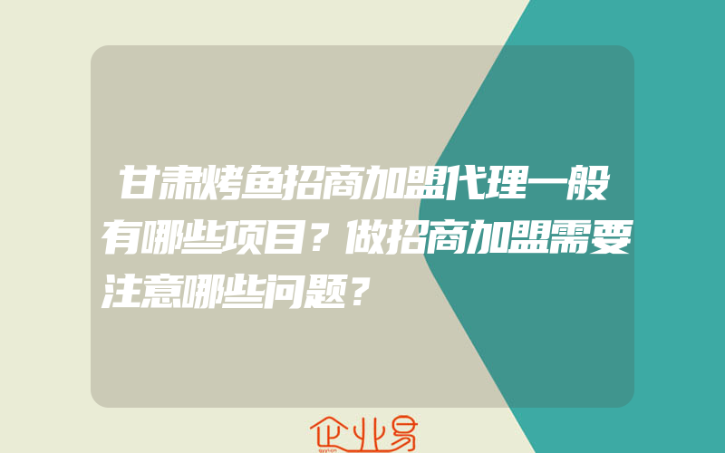 甘肃烤鱼招商加盟代理一般有哪些项目？做招商加盟需要注意哪些问题？