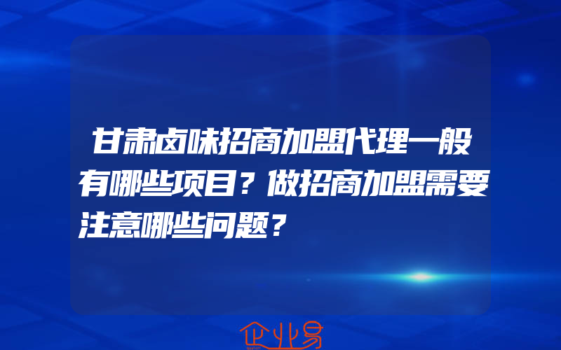 甘肃卤味招商加盟代理一般有哪些项目？做招商加盟需要注意哪些问题？