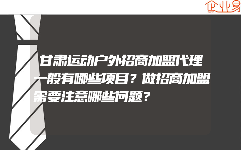 甘肃运动户外招商加盟代理一般有哪些项目？做招商加盟需要注意哪些问题？