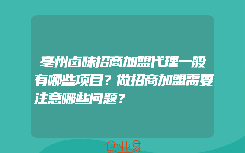 亳州卤味招商加盟代理一般有哪些项目？做招商加盟需要注意哪些问题？