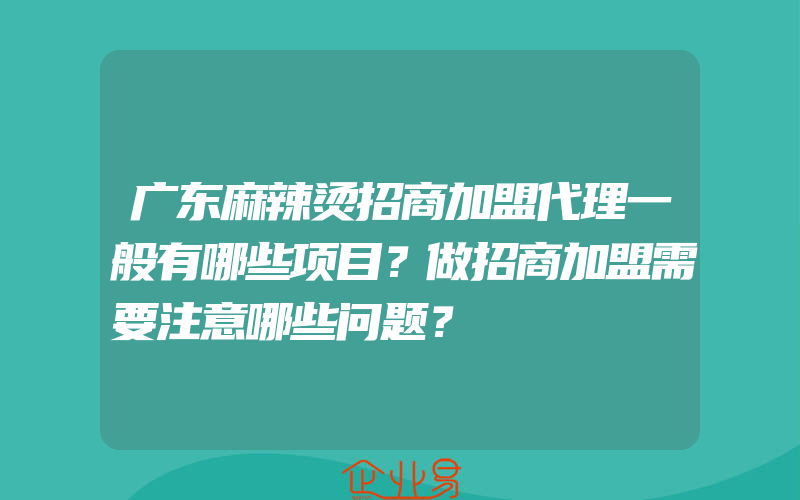 广东麻辣烫招商加盟代理一般有哪些项目？做招商加盟需要注意哪些问题？