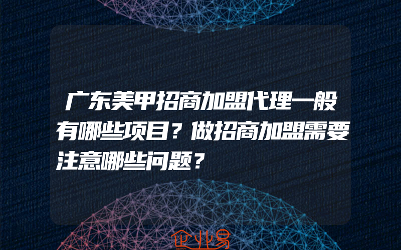 广东美甲招商加盟代理一般有哪些项目？做招商加盟需要注意哪些问题？