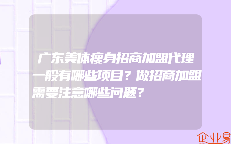 广东美体瘦身招商加盟代理一般有哪些项目？做招商加盟需要注意哪些问题？