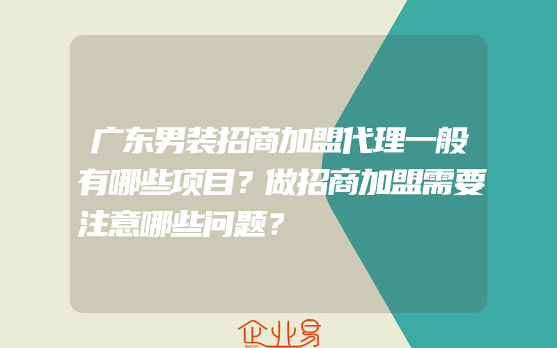 广东男装招商加盟代理一般有哪些项目？做招商加盟需要注意哪些问题？