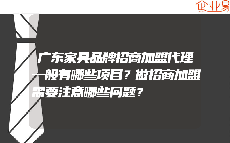 广东家具品牌招商加盟代理一般有哪些项目？做招商加盟需要注意哪些问题？