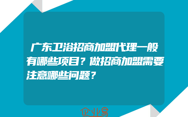 广东卫浴招商加盟代理一般有哪些项目？做招商加盟需要注意哪些问题？