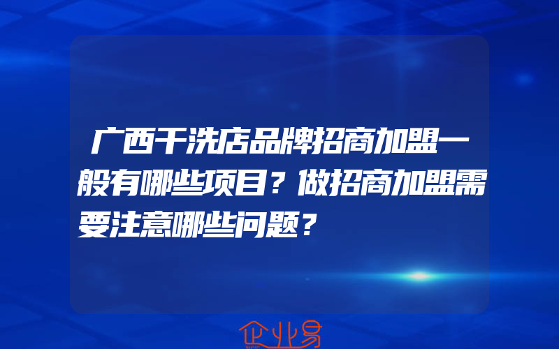 广西干洗店品牌招商加盟一般有哪些项目？做招商加盟需要注意哪些问题？