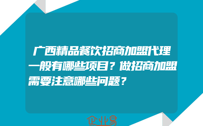 广西精品餐饮招商加盟代理一般有哪些项目？做招商加盟需要注意哪些问题？