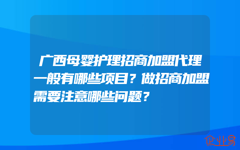 广西母婴护理招商加盟代理一般有哪些项目？做招商加盟需要注意哪些问题？