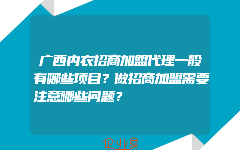 广西内衣招商加盟代理一般有哪些项目？做招商加盟需要注意哪些问题？