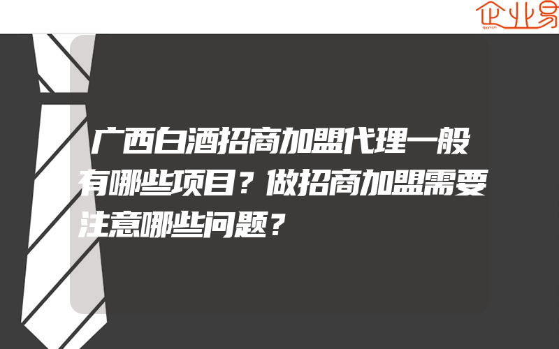 广西白酒招商加盟代理一般有哪些项目？做招商加盟需要注意哪些问题？