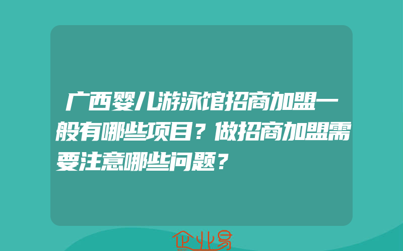 广西婴儿游泳馆招商加盟一般有哪些项目？做招商加盟需要注意哪些问题？