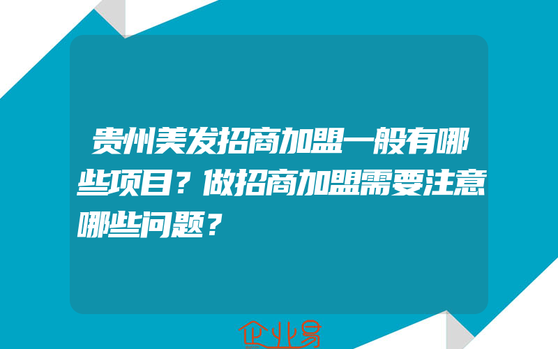 贵州美发招商加盟一般有哪些项目？做招商加盟需要注意哪些问题？