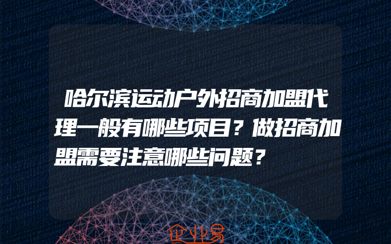 哈尔滨运动户外招商加盟代理一般有哪些项目？做招商加盟需要注意哪些问题？