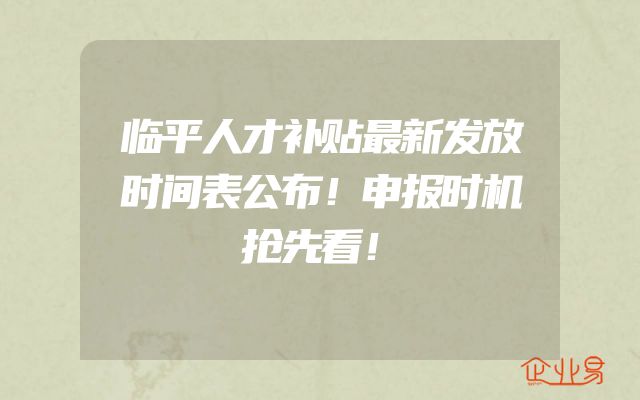 临平人才补贴最新发放时间表公布！申报时机抢先看！