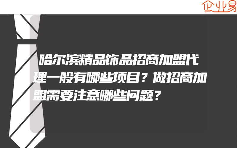 哈尔滨精品饰品招商加盟代理一般有哪些项目？做招商加盟需要注意哪些问题？