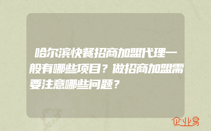 哈尔滨快餐招商加盟代理一般有哪些项目？做招商加盟需要注意哪些问题？