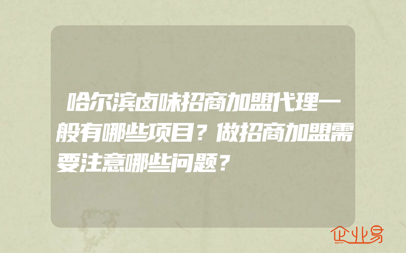 哈尔滨卤味招商加盟代理一般有哪些项目？做招商加盟需要注意哪些问题？