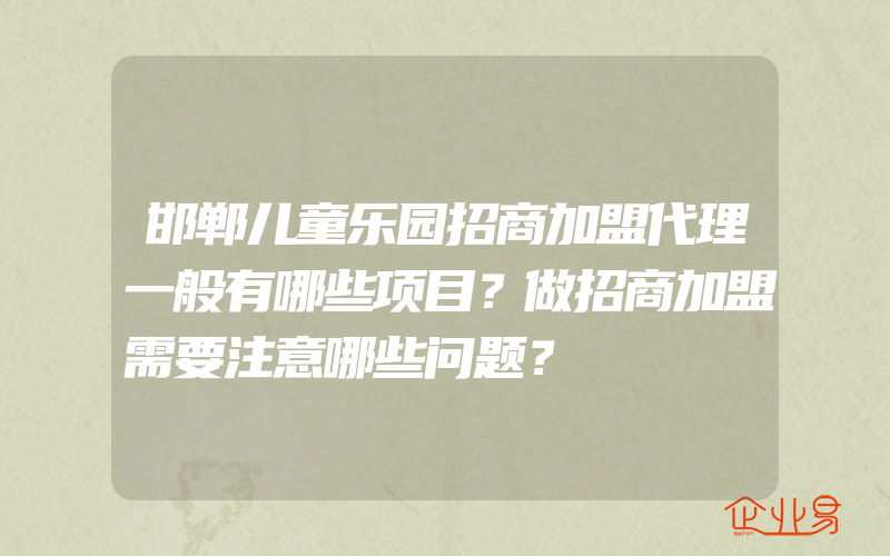 邯郸儿童乐园招商加盟代理一般有哪些项目？做招商加盟需要注意哪些问题？