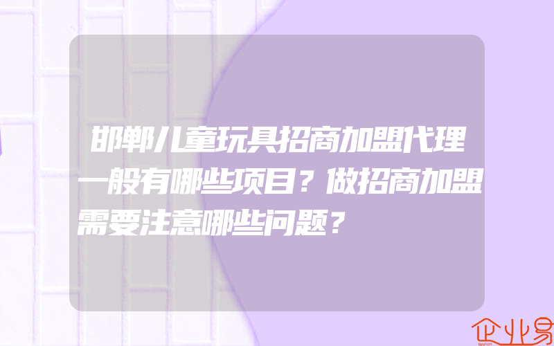 邯郸儿童玩具招商加盟代理一般有哪些项目？做招商加盟需要注意哪些问题？