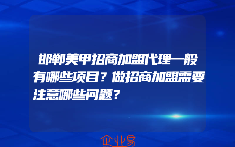 邯郸美甲招商加盟代理一般有哪些项目？做招商加盟需要注意哪些问题？