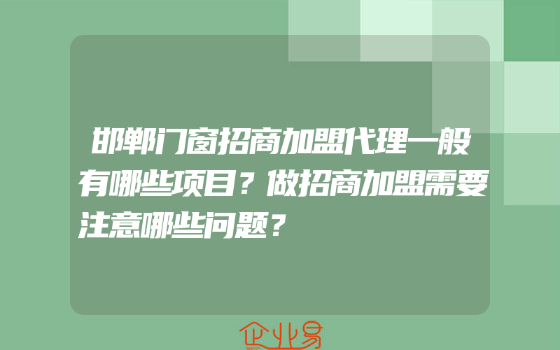 邯郸门窗招商加盟代理一般有哪些项目？做招商加盟需要注意哪些问题？