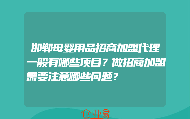 邯郸母婴用品招商加盟代理一般有哪些项目？做招商加盟需要注意哪些问题？