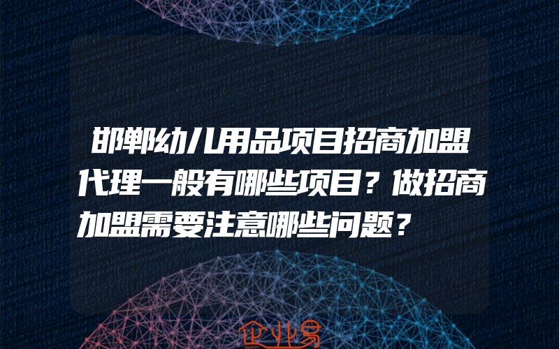 邯郸幼儿用品项目招商加盟代理一般有哪些项目？做招商加盟需要注意哪些问题？