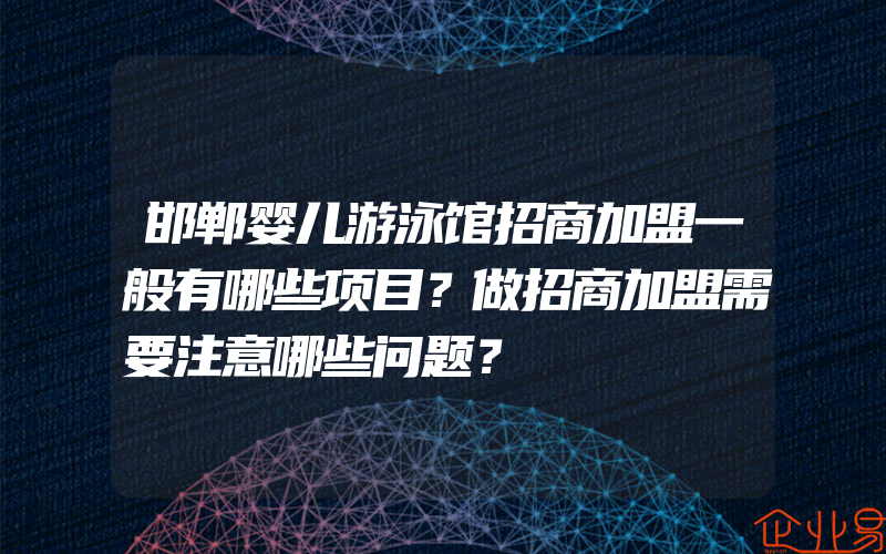 邯郸婴儿游泳馆招商加盟一般有哪些项目？做招商加盟需要注意哪些问题？