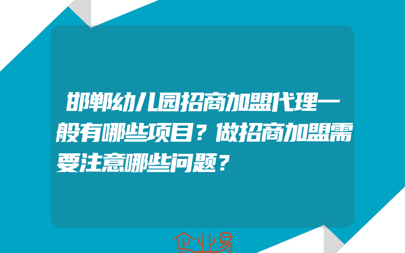 邯郸幼儿园招商加盟代理一般有哪些项目？做招商加盟需要注意哪些问题？