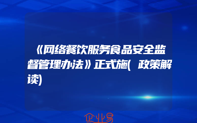 《网络餐饮服务食品安全监督管理办法》正式施(政策解读)