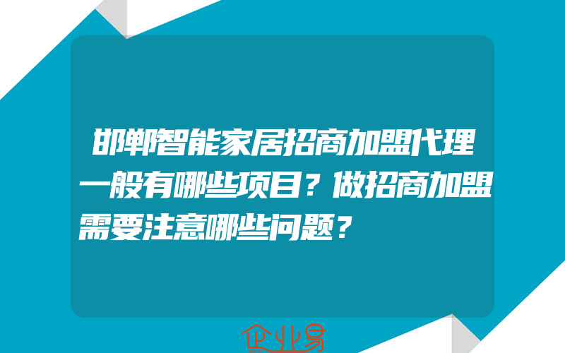 邯郸智能家居招商加盟代理一般有哪些项目？做招商加盟需要注意哪些问题？