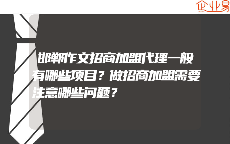 邯郸作文招商加盟代理一般有哪些项目？做招商加盟需要注意哪些问题？