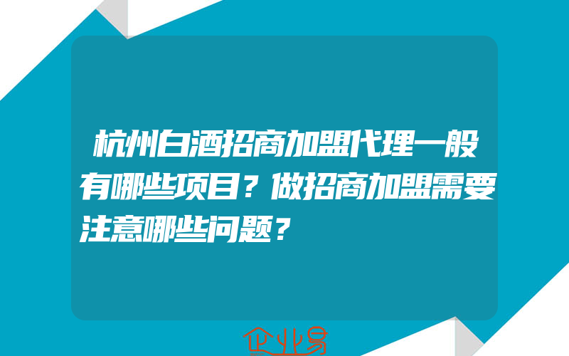 杭州白酒招商加盟代理一般有哪些项目？做招商加盟需要注意哪些问题？