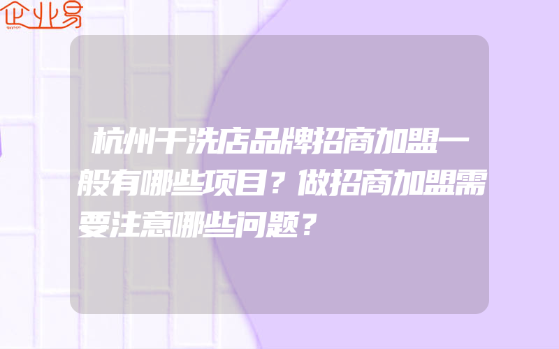 杭州干洗店品牌招商加盟一般有哪些项目？做招商加盟需要注意哪些问题？