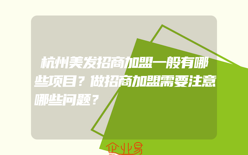 杭州美发招商加盟一般有哪些项目？做招商加盟需要注意哪些问题？