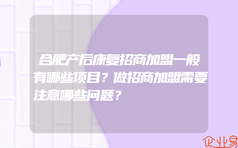 合肥产后康复招商加盟一般有哪些项目？做招商加盟需要注意哪些问题？