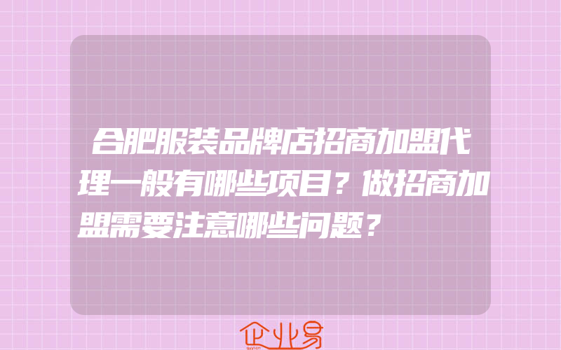 合肥服装品牌店招商加盟代理一般有哪些项目？做招商加盟需要注意哪些问题？