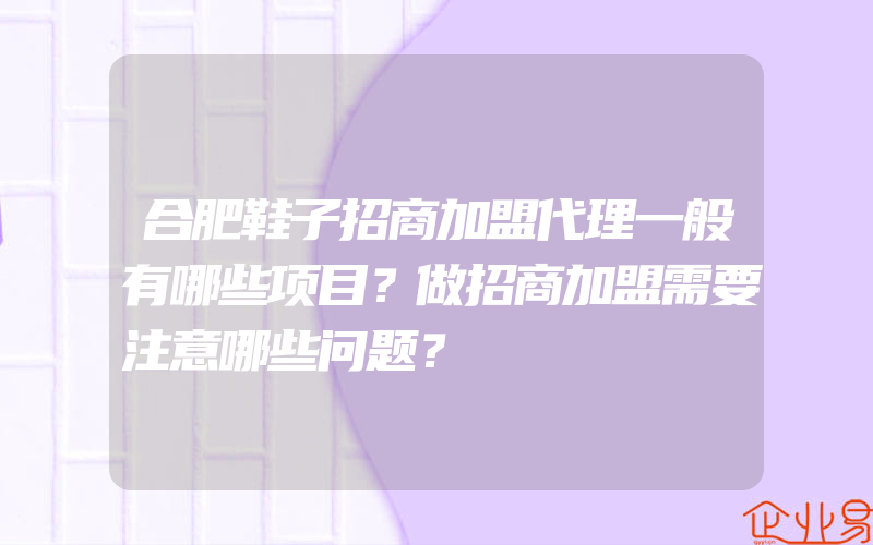 合肥鞋子招商加盟代理一般有哪些项目？做招商加盟需要注意哪些问题？