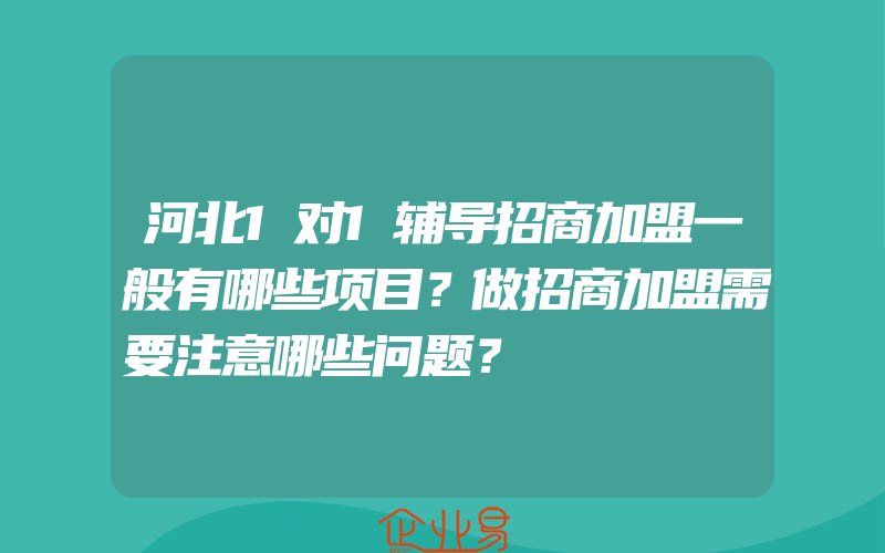 河北1对1辅导招商加盟一般有哪些项目？做招商加盟需要注意哪些问题？