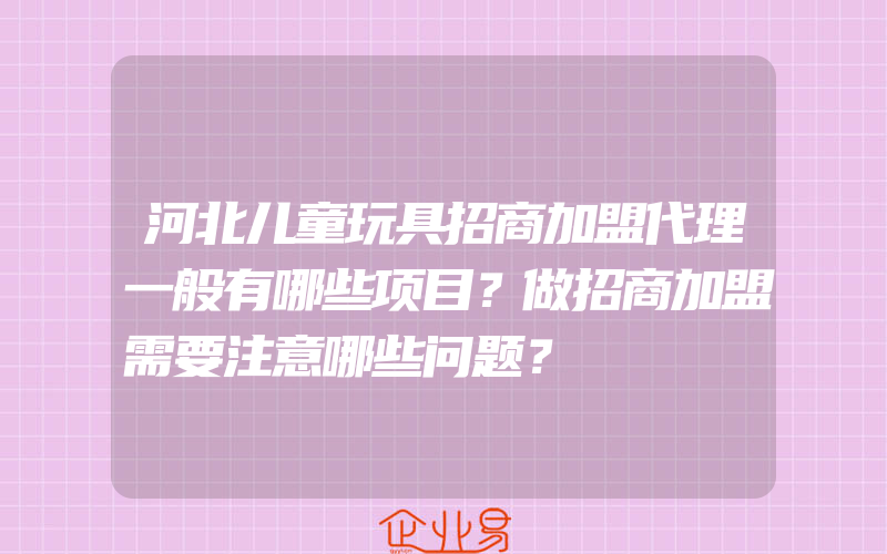 河北儿童玩具招商加盟代理一般有哪些项目？做招商加盟需要注意哪些问题？