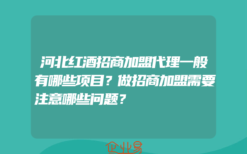 河北红酒招商加盟代理一般有哪些项目？做招商加盟需要注意哪些问题？