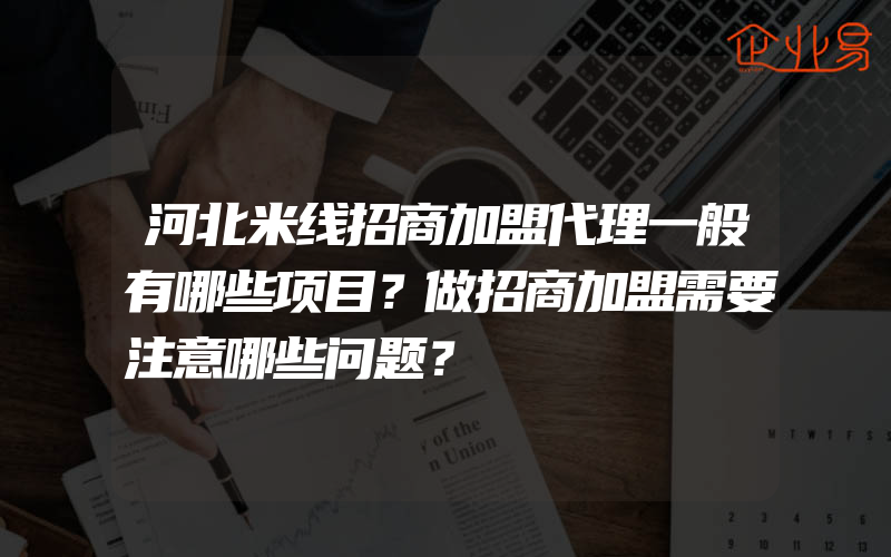 河北米线招商加盟代理一般有哪些项目？做招商加盟需要注意哪些问题？