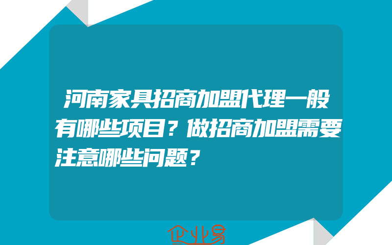 河南家具招商加盟代理一般有哪些项目？做招商加盟需要注意哪些问题？