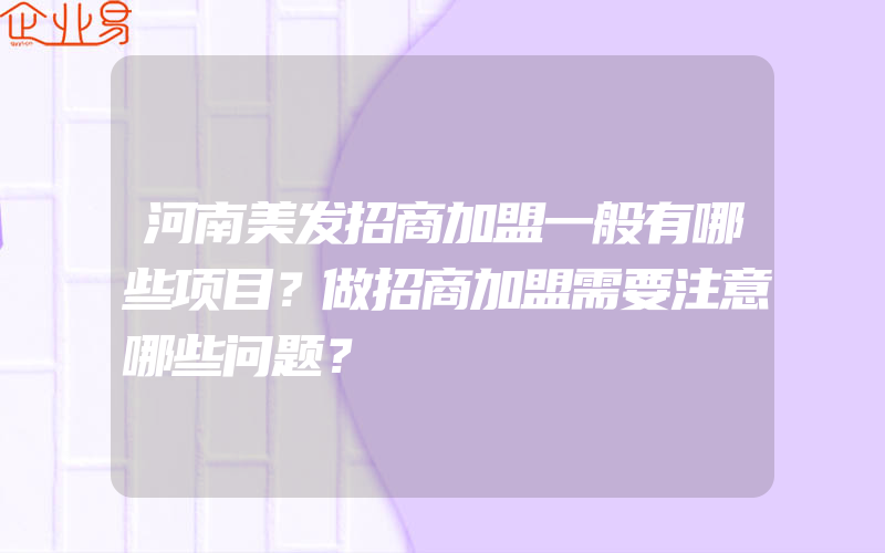 河南美发招商加盟一般有哪些项目？做招商加盟需要注意哪些问题？