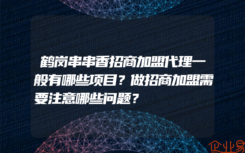 鹤岗串串香招商加盟代理一般有哪些项目？做招商加盟需要注意哪些问题？