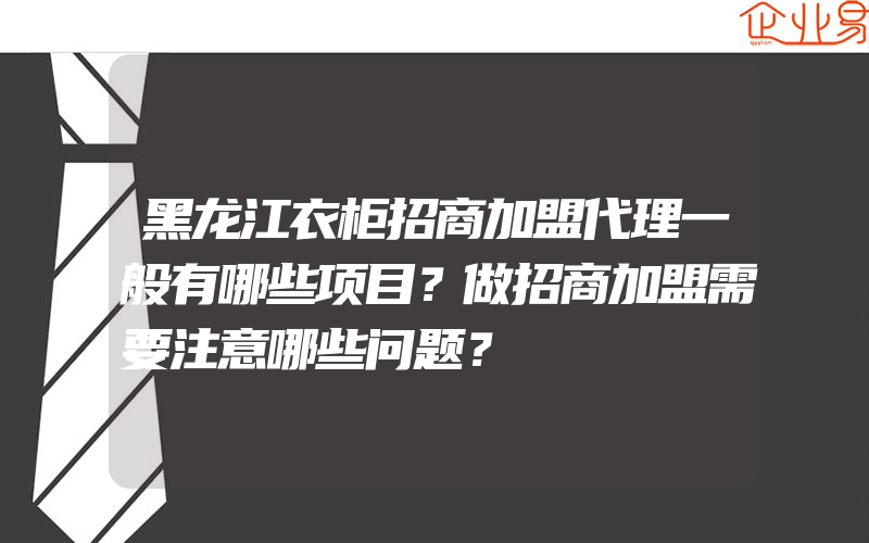 黑龙江衣柜招商加盟代理一般有哪些项目？做招商加盟需要注意哪些问题？