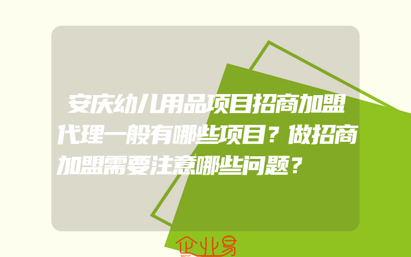 安庆幼儿用品项目招商加盟代理一般有哪些项目？做招商加盟需要注意哪些问题？