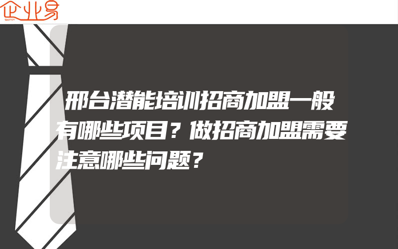 邢台潜能培训招商加盟一般有哪些项目？做招商加盟需要注意哪些问题？